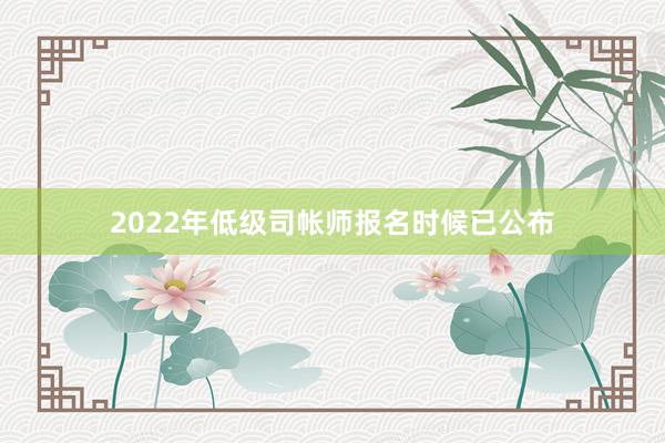 2022年低级司帐师报名时候已公布