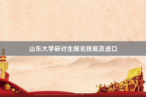 山东大学研讨生报名技能及进口