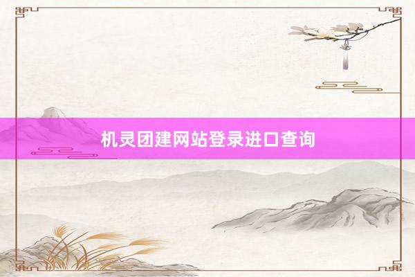 机灵团建网站登录进口查询