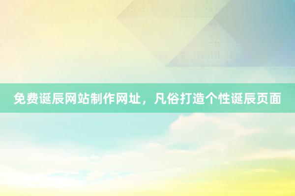 免费诞辰网站制作网址，凡俗打造个性诞辰页面