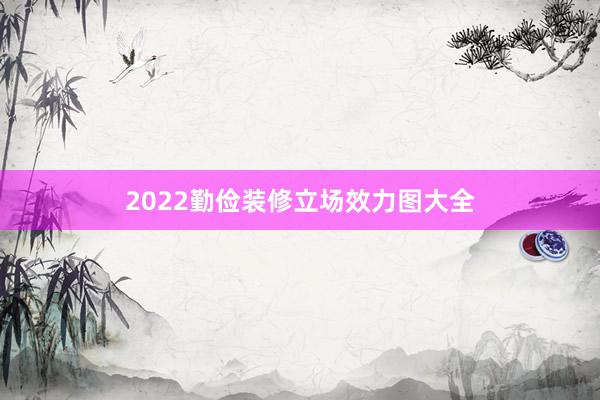 2022勤俭装修立场效力图大全