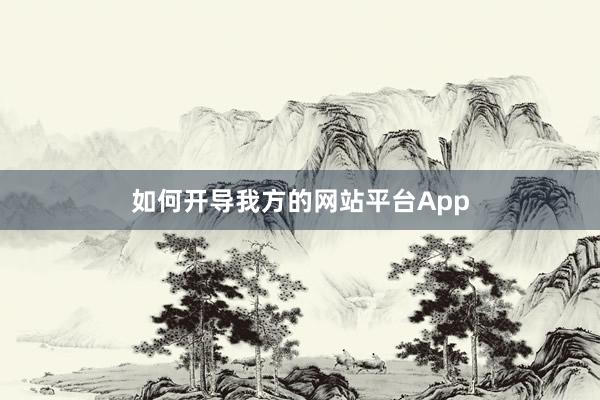 如何开导我方的网站平台App