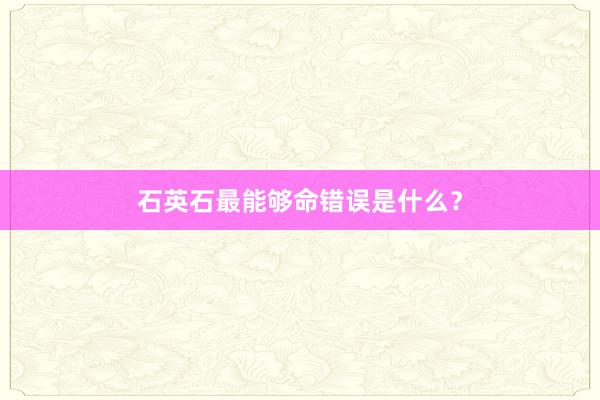 石英石最能够命错误是什么？
