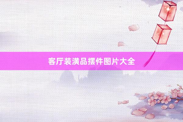 客厅装潢品摆件图片大全