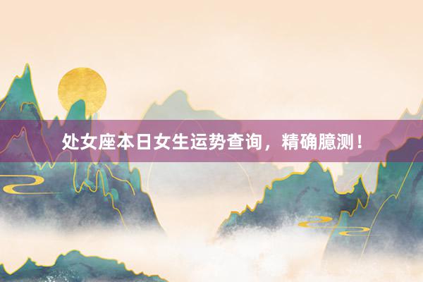 处女座本日女生运势查询，精确臆测！