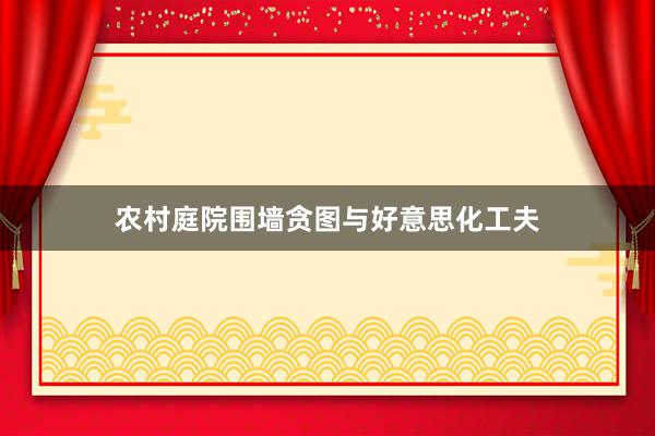 农村庭院围墙贪图与好意思化工夫