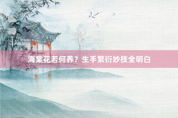 海棠花若何养？生手繁衍妙技全明白
