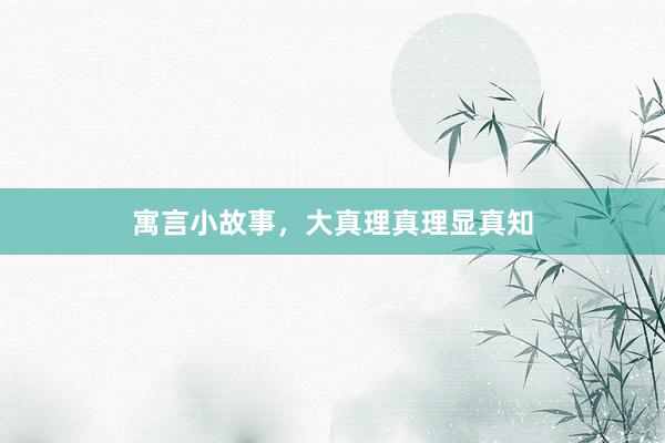 寓言小故事，大真理真理显真知