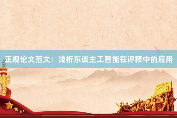 正规论文范文：浅析东谈主工智能在评释中的应用