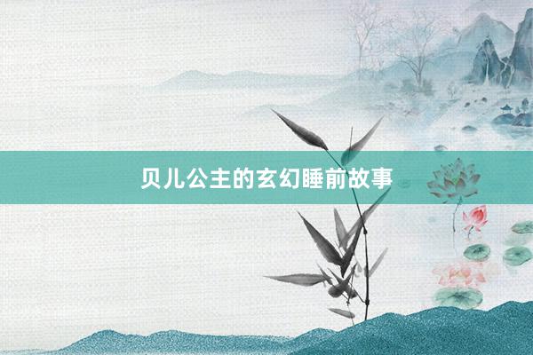 贝儿公主的玄幻睡前故事